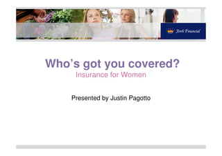 Who’s got you covered?
Insurance for WomenInsurance for Women
Presented by Justin Pagotto
 