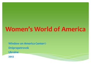 Women’s World of America
Window on America Center©
Dnipropetrovsk
Ukraine
2012
 