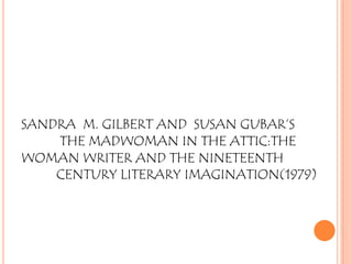SANDRA M. GILBERT AND SUSAN GUBAR’S
THE MADWOMAN IN THE ATTIC:THE
WOMAN WRITER AND THE NINETEENTH
CENTURY LITERARY IMAGINATION(1979)

 