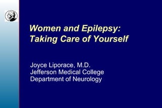 Women and Epilepsy: Taking Care of Yourself Joyce Liporace, M.D. Jefferson Medical College Department of Neurology 