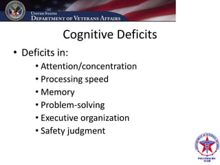 Cognitive Deficits
• Deficits in:
     • Attention/concentration
     • Processing speed
     • Memory
     • Problem-solving
     • Executive organization
     • Safety judgment
 