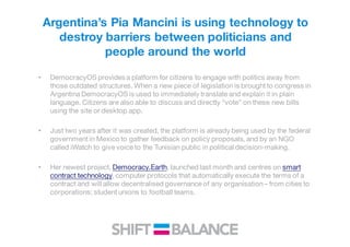 Argentina’s Pia Mancini is using technology to
destroy barriers between politicians and
people around the world
• Democrac...