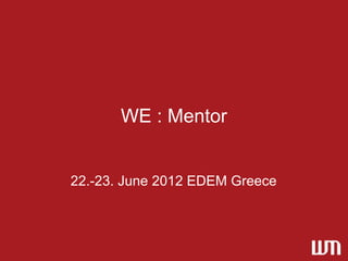 WE : Mentor


22.-23. June 2012 EDEM Greece
 