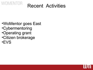 Recent Activities


•WoMentor goes East
•Cybermentoring
•Operating grant
•Citizen brokerage
•EVS
 