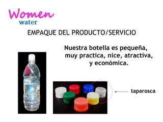 EMPAQUE DEL PRODUCTO/SERVICIO Nuestra botella es pequeña, muy practica, nice, atractiva, y económica. taparosca 