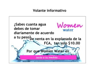 Volante informativo De venta en la explanada de la FCA,  tan solo $10.00   ¿Sabes cuanta agua debes de tomar diariamente de acuerdo a tu peso? Por que Women Water es 