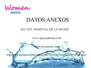 DATOS ANEXOS 565-7555  HOSPITAL DE LA MUJER www.aguasuprema.com www.envasesmv.com http://www.quelapaseslindo.com.ar/2007/05/14/los-beneficios-de-tomar-agua/ 