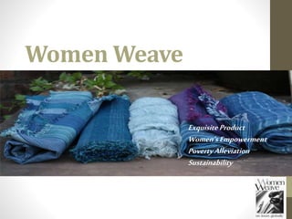 Women Weave
Exquisite Product
Women’sEmpowerment
PovertyAlleviation
Sustainability
 