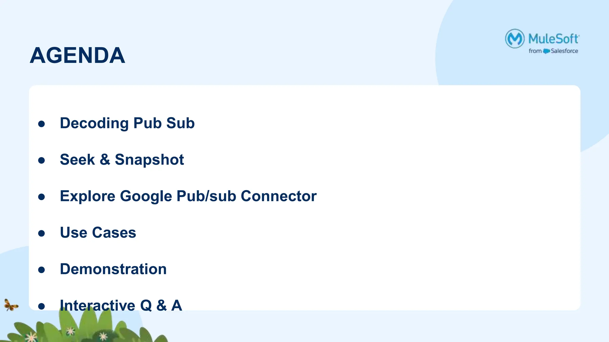 AGENDA
● Decoding Pub Sub
● Seek & Snapshot
● Explore Google Pub/sub Connector
● Use Cases
● Demonstration
● Interactive Q & A
 