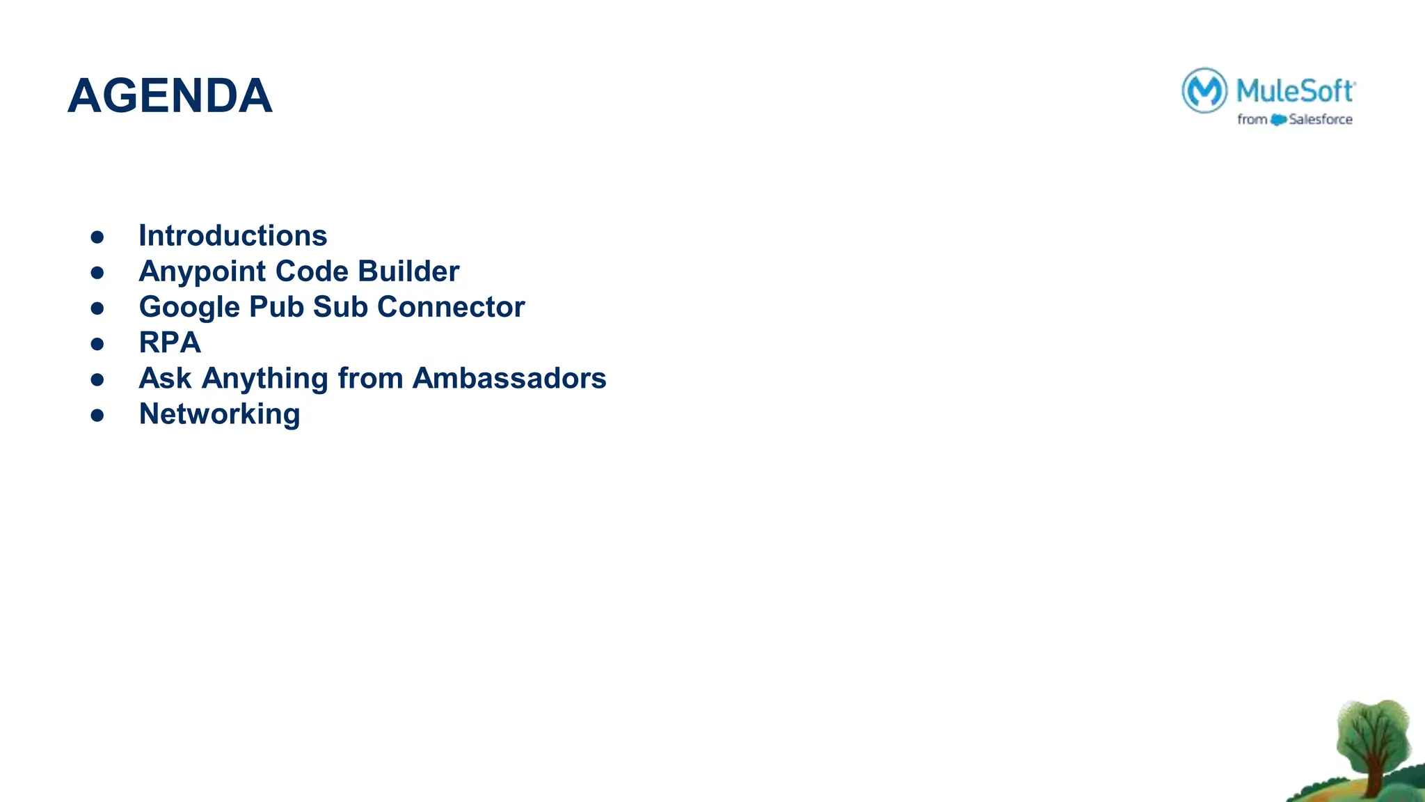 AGENDA
● Introductions
● Anypoint Code Builder
● Google Pub Sub Connector
● RPA
● Ask Anything from Ambassadors
● Networking
 