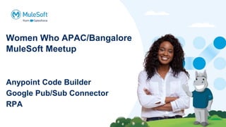 Women Who APAC/Bangalore
MuleSoft Meetup
Anypoint Code Builder
Google Pub/Sub Connector
RPA
 