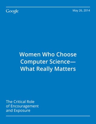 Women Who Choose
Computer Science—
What Really Matters
May 26, 2014
The Critical Role
of Encouragement
and Exposure
 
