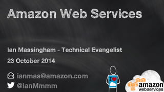 Amazon Web Services 
Ian Massingham - Technical Evangelist 
23 October 2014 
ianmas@amazon.com 
@IanMmmm 
 