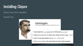 Installing: Clojure
Ensure Java 1.8 is installed
Install Lein
 