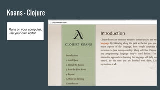 Koans - Clojure
Runs on your computer,
use your own editor
 