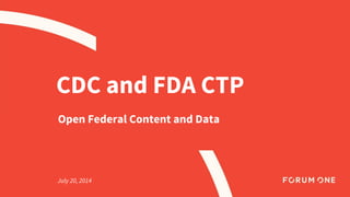 CDC and FDA CTP 
Open Federal Content and Data 
July 20, 2014 
 