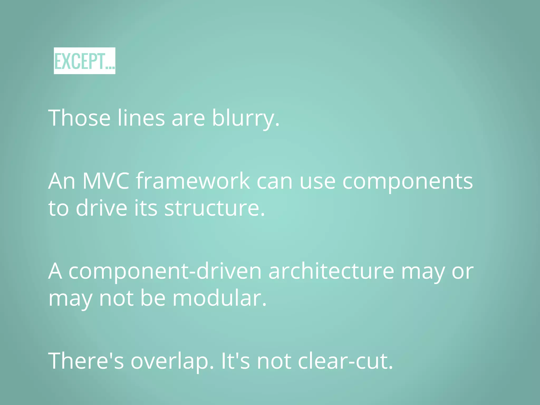 EXCEPT... Those lines are blurry. An MVC framework can use components to drive its structure. A component-driven architecture may or may not be modular. There's overlap. It's not clear-cut. 