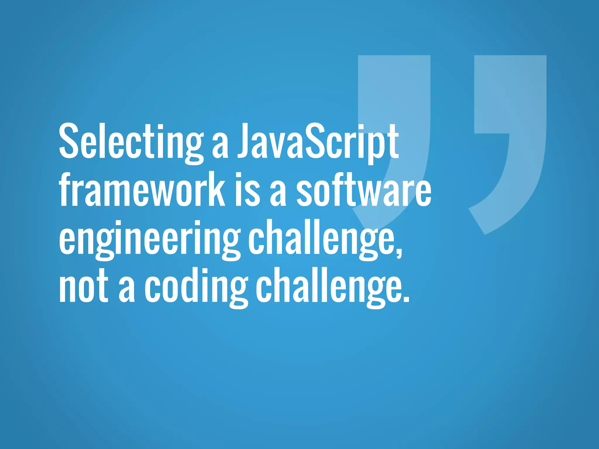 Selecting a JavaScript framework is a software engineering challenge, not a coding challenge. 