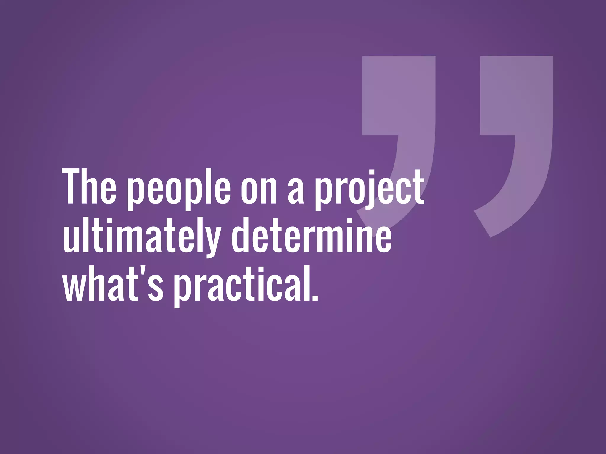 The people on a project ultimately determine what's practical. 