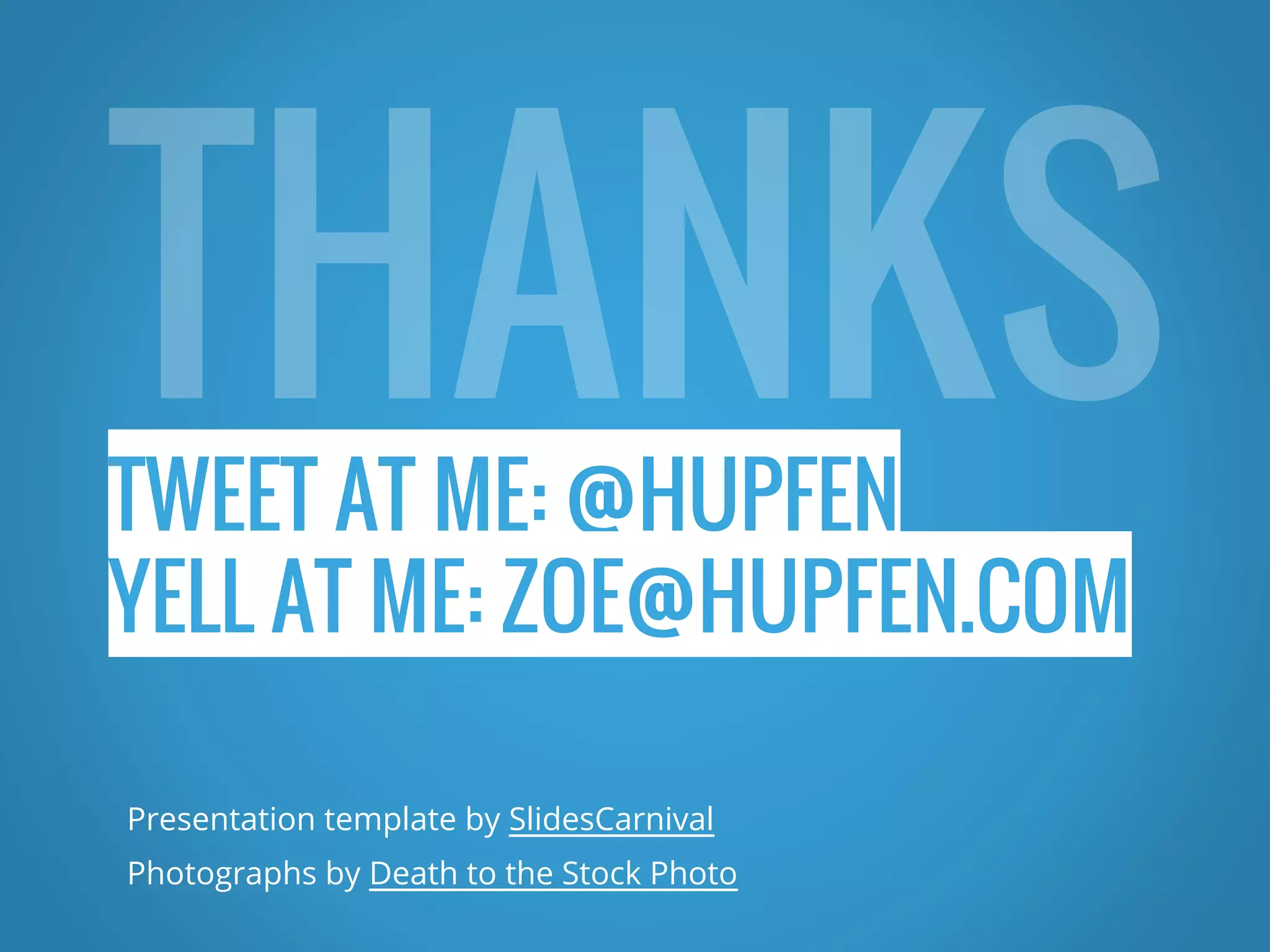 TWEET AT ME: @HUPFEN YELL AT ME: ZOE@HUPFEN.COM Presentation template by SlidesCarnival Photographs by Death to the Stock Photo 