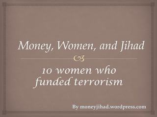 10 women who
funded terrorism
By moneyjihad.wordpress.com
 