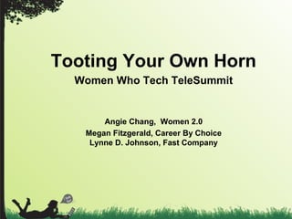 Tooting Your Own Horn
Women Who Tech TeleSummit
Angie Chang, Women 2.0
Megan Fitzgerald, Career By Choice
Lynne D. Johnson, Fast Company
 