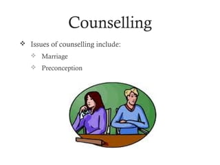 Counselling
 Issues of counselling include:
    Marriage
    Preconception
 