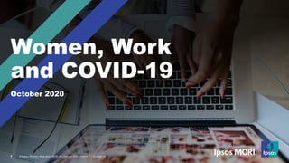 © Ipsos | Women, Work and COVID-19 | October 2020 | Version 1 | Confidential
Women, Work
and COVID-19
October 2020
1 © Ipsos | Women, Work and COVID-19 | October 2020 | Version 1 | Confidential
 
