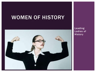 Leading
Ladies of
History
WOMEN OF HISTORY
 