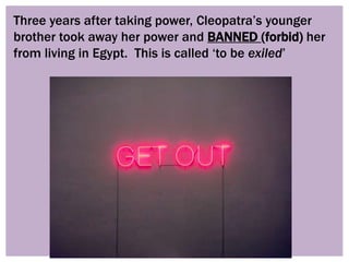 Three years after taking power, Cleopatra’s younger
brother took away her power and BANNED (forbid) her
from living in Egy...