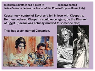 Cleopatra’s brother had a great R__________ (enemy) named
Julius Caesar – he was the leader of the Roman Empire (Rome,Ital...