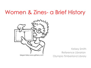 Feminism & Zines- a Brief History Kelsey Smith Reference Librarian  Olympia Timberland Library Megan Kelso- www.girlhero.com 