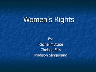 Women's Rights   By: Rachel Myttete Chelsea Ellis Madison Slingerland 