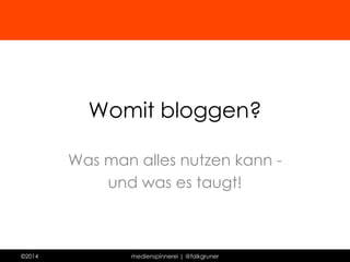 Womit bloggen? 
Was man alles nutzen kann - 
und was es taugt! 
©2014 medienspinnerei | @falkgruner 
 