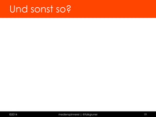 Fazit 
Soziales Netzwerk 
 Wenn Du irgendwas irgendwo hinschreiben willst. 
Zwischending 
 Wenn es Dir ums schöne Schreiben geht. 
Blogplattform 
 Wenn Dir Design wichtig ist. 
Selber hosten 
 Wenn Du alles willst. 
©2014 medienspinnerei | @falkgruner 19 
 