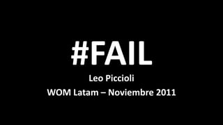 #FAIL
        Leo Piccioli
WOM Latam – Noviembre 2011
 