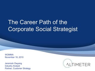 WOMMA
November 18, 2010
Jeremiah Owyang
Industry Analyst
Partner, Customer Strategy
The Career Path of the
Corporate Social Strategist
 