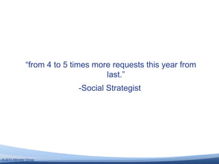 © 2010 Altimeter Group
“from 4 to 5 times more requests this year from
last.”
-Social Strategist
 
