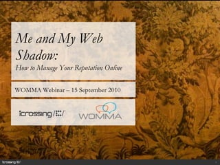 Me and My Web Shadow:  How to Manage Your Reputation Online  WOMMA Webinar – 15 September 2010  