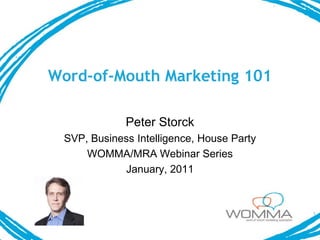 Word-of-Mouth Marketing 101

             Peter Storck
 SVP, Business Intelligence, House Party
     WOMMA/MRA Webinar Series
            January, 2011
 