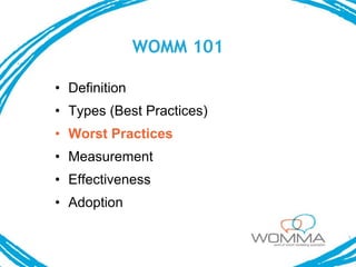 WOMM 101

• Definition
• Types (Best Practices)
• Worst Practices
• Measurement
• Effectiveness
• Adoption
 