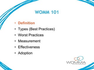 WOMM 101

• Definition
• Types (Best Practices)
• Worst Practices
• Measurement
• Effectiveness
• Adoption
 