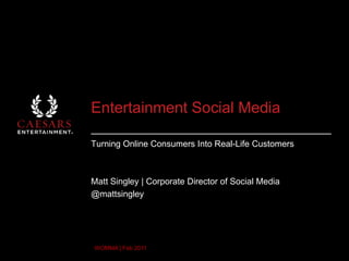 Entertainment Social Media Turning Online Consumers Into Real-Life Customers Matt Singley | Corporate Director of Social Media @mattsingley WOMMA | Feb 2011 