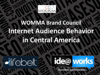 WOMMA Brand Council
Internet Audience Behavior
in Central America
 