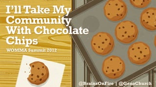 I’ll Take My
Community
With Chocolate
Chips
WOMMA Summit 2012




                    @BrainsOnFire | @GenoChurch
 