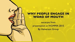 HALVERSON GROUP proprietary and confidential.1
Decision Dynamics and the
Micro-Motives for Consumer
Engagement Study
excerpts from Micro-Motives Channel Insights Brief:
Word of Mouth (WOM)
Presented to WOMMA 2015
By Halverson Group
 