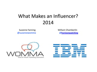 What Makes an Influencer?
2014
Suzanne Fanning
@suzannewomma

William Chamberlin
@horizonwatching

 