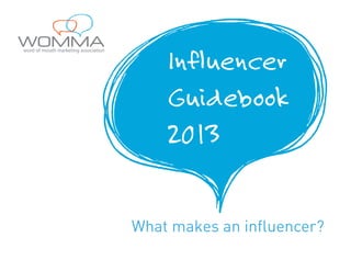 Brand Influencers

WOMMA 2013

Influencer
Guidebook
2013
What makes an influencer?

 