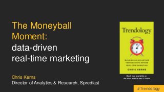 The Moneyball 
Moment: 
data-driven 
real-time marketing 
Chris Kerns 
Director of Analytics & Research, Spredfast 
Book now available on 
Amazon and Barnes & Noble 
#Trendology 
 