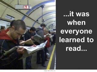 ...it was
                               when
                            everyone
                           learned to
                              read...


Image: Mark Hillary (cc)                 14
 